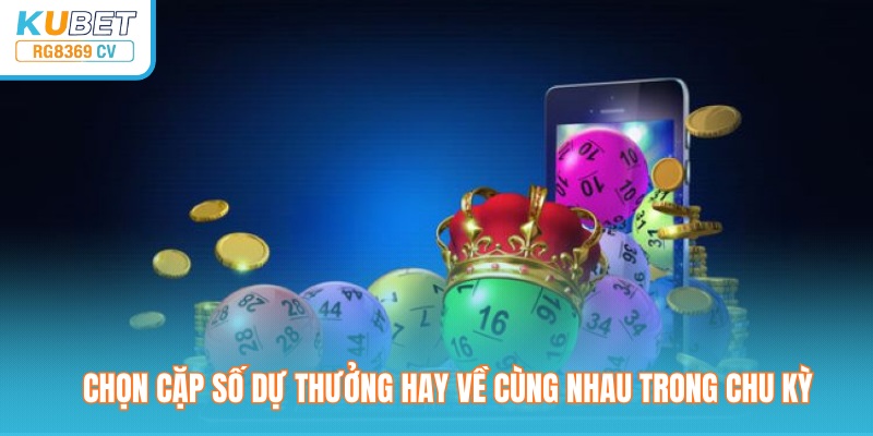 Chọn cặp số dự thưởng hay về cùng nhau trong chu kỳ
