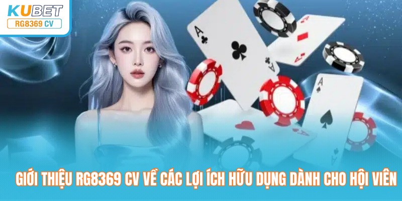 Giới thiệu rg8369 CV về các lợi ích hữu dụng dành cho hội viên