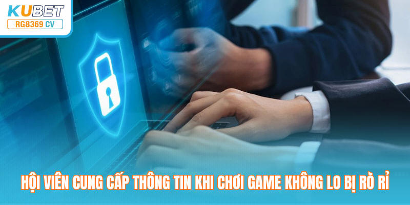 Hội viên cung cấp thông tin khi chơi game không lo bị rò rỉ
